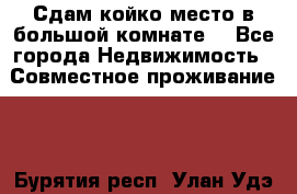 Сдам койко место в большой комнате  - Все города Недвижимость » Совместное проживание   . Бурятия респ.,Улан-Удэ г.